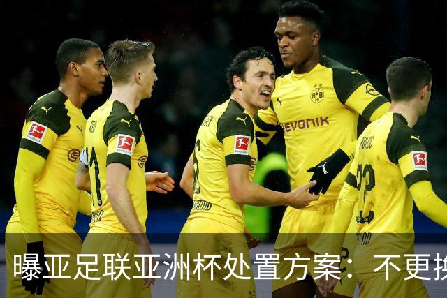 曝亚足联亚洲杯处置方案：不更换举办地 11月敲定是否延期